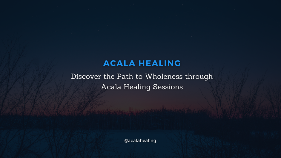 A Journey to Wholeness: Exploring Acala Healing Sessions